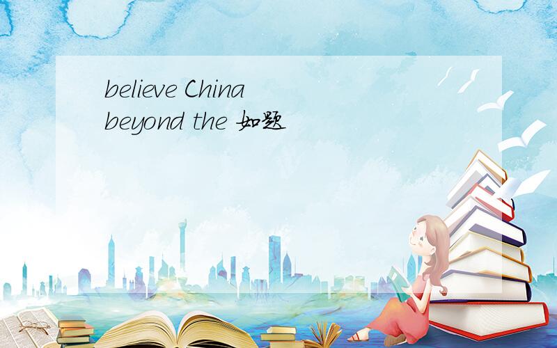 believe China beyond the 如题