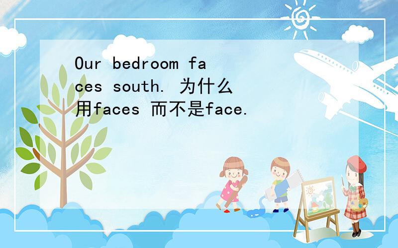 Our bedroom faces south. 为什么用faces 而不是face.