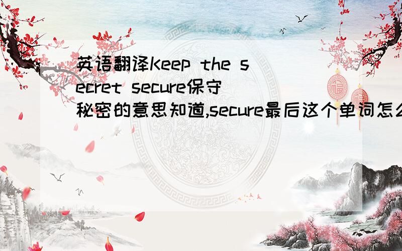 英语翻译Keep the secret secure保守秘密的意思知道,secure最后这个单词怎么翻译恰当