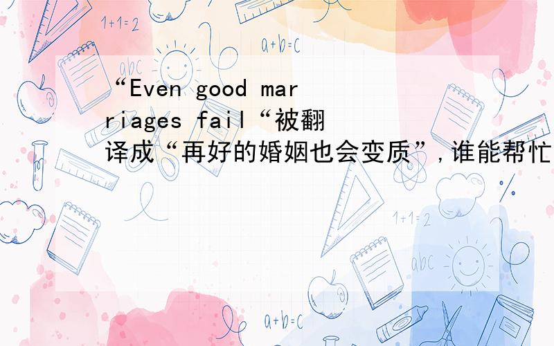 “Even good marriages fail“被翻译成“再好的婚姻也会变质”,谁能帮忙分析一下这句英文的结构