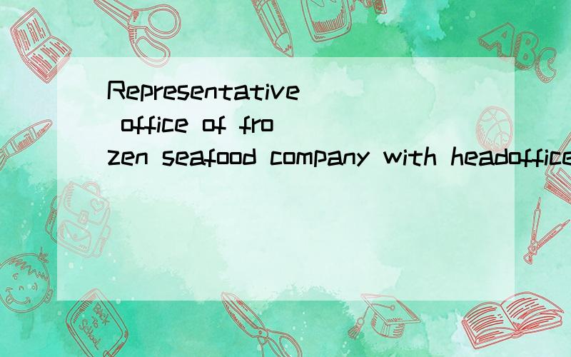 Representative office of frozen seafood company with headoffice in UK.