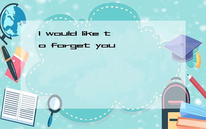 I would like to forget you