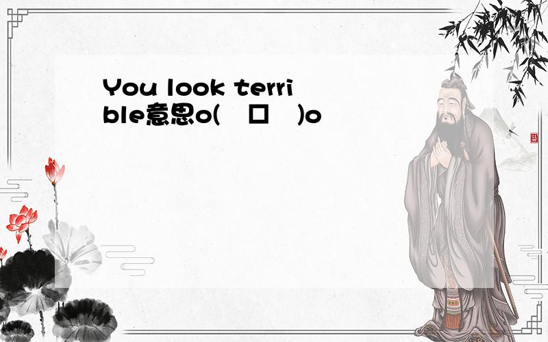 You look terrible意思o(╯□╰)o
