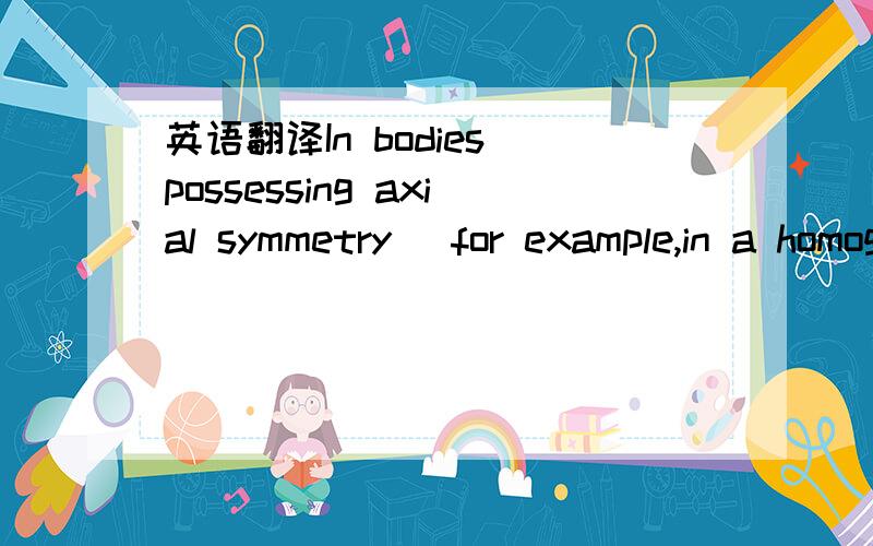 英语翻译In bodies possessing axial symmetry (for example,in a homogeneous cylinder),the axis of symmetry is one of the principal axes of inertia .Any two mutually perpendicular axes in a plane at right angles to the axis of symmetry and passing t