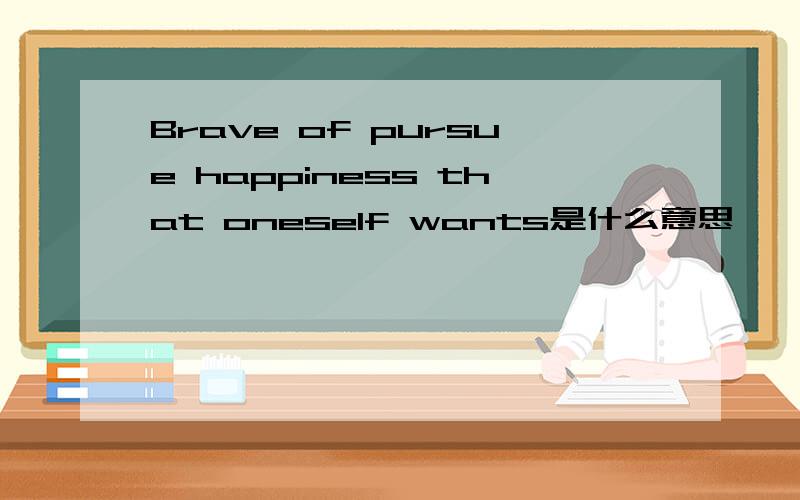 Brave of pursue happiness that oneself wants是什么意思