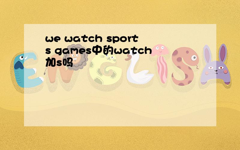 we watch sports games中的watch加s吗