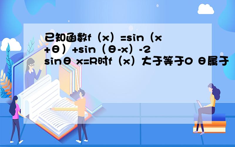 已知函数f（x）=sin（x+θ）+sin（θ-x）-2sinθ x=R时f（x）大于等于0 θ属于（0,3/2π）且tan2θ=-3/4,求cosθ