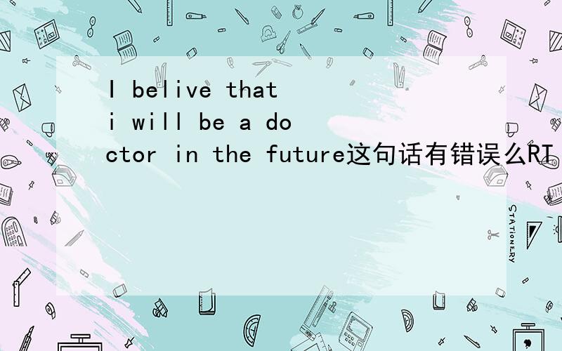 I belive that i will be a doctor in the future这句话有错误么RT