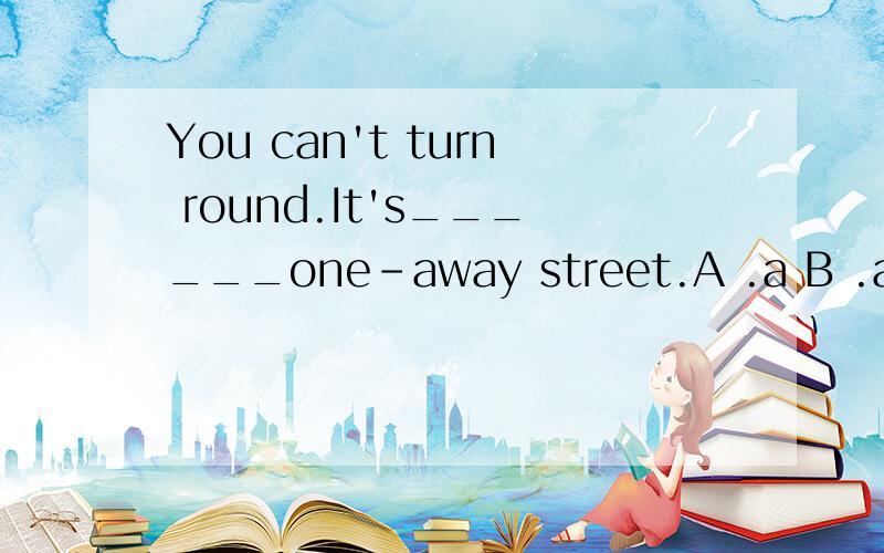 You can't turn round.It's______one-away street.A .a B .an C .the D ./ 请尽快回答