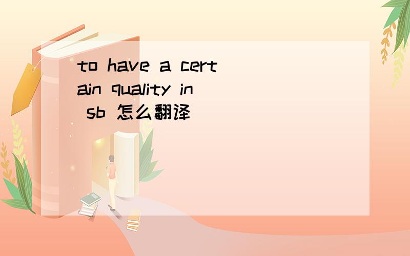 to have a certain quality in sb 怎么翻译