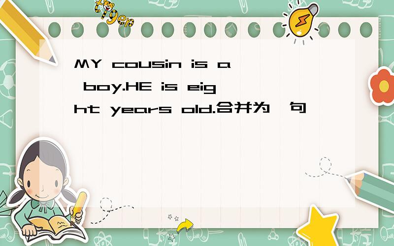 MY cousin is a boy.HE is eight years old.合并为一句