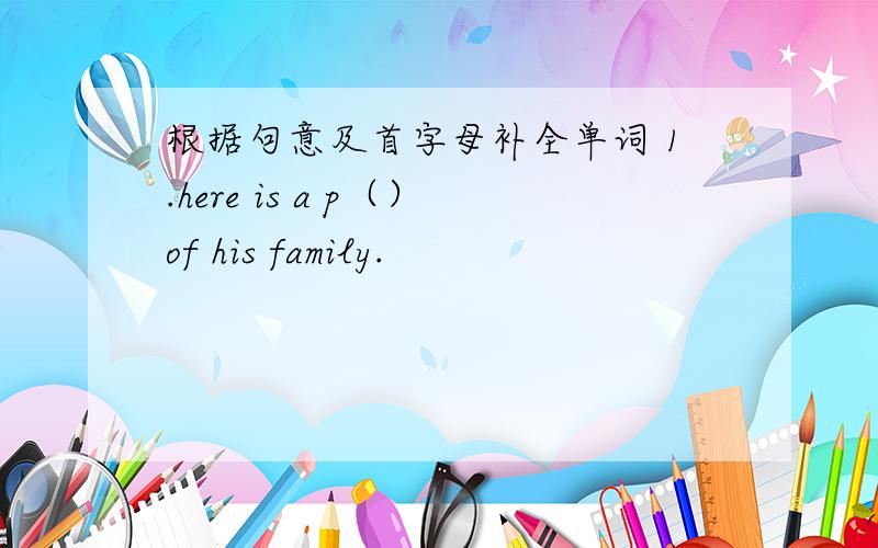 根据句意及首字母补全单词 1.here is a p（）of his family.