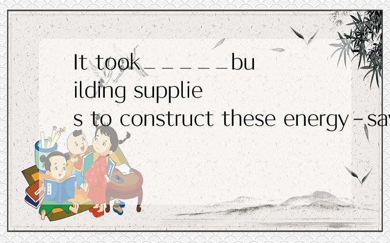 It took_____building supplies to construct these energy-saving houses.It took brains,tooA.other than B.more than C.rather than D.less than