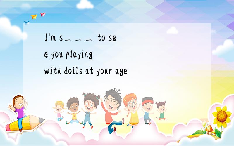 I'm s___ to see you playing with dolls at your age