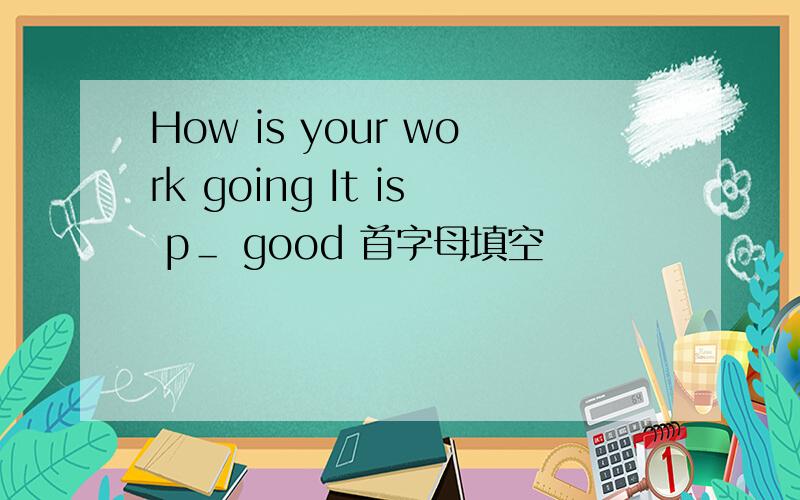 How is your work going It is p＿ good 首字母填空