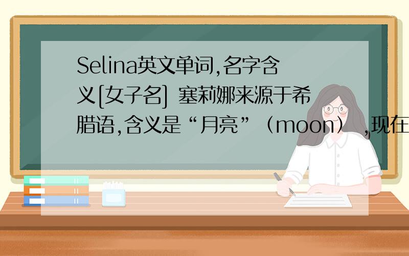 Selina英文单词,名字含义[女子名] 塞莉娜来源于希腊语,含义是“月亮”（moon） ,现在想问问它的音标高人解答一下,具体音标,3Q了