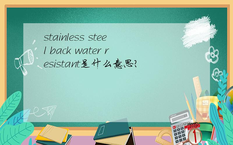 stainless steel back water resistant是什么意思?