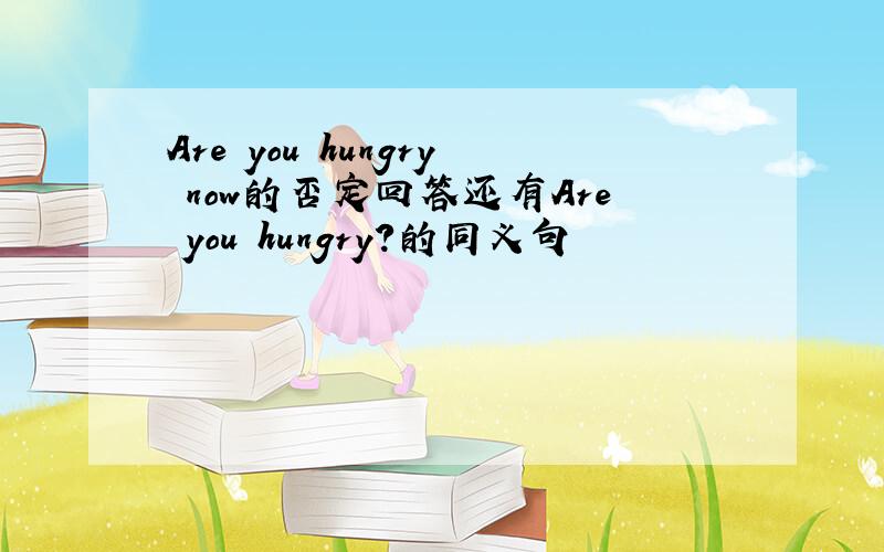 Are you hungry now的否定回答还有Are you hungry?的同义句