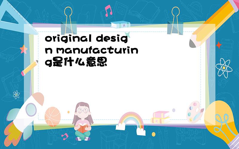 original design manufacturing是什么意思