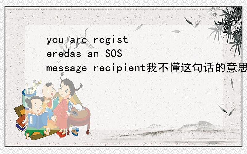 you are registeredas an SOS message recipient我不懂这句话的意思!