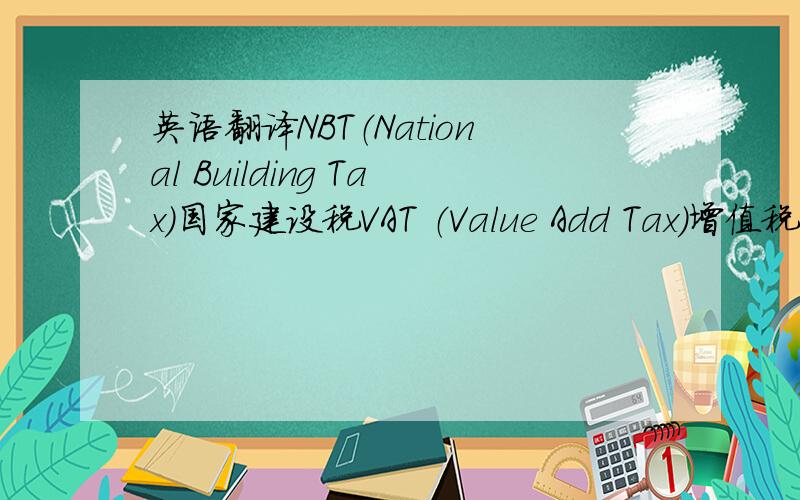 英语翻译NBT（National Building Tax）国家建设税VAT （Value Add Tax）增值税