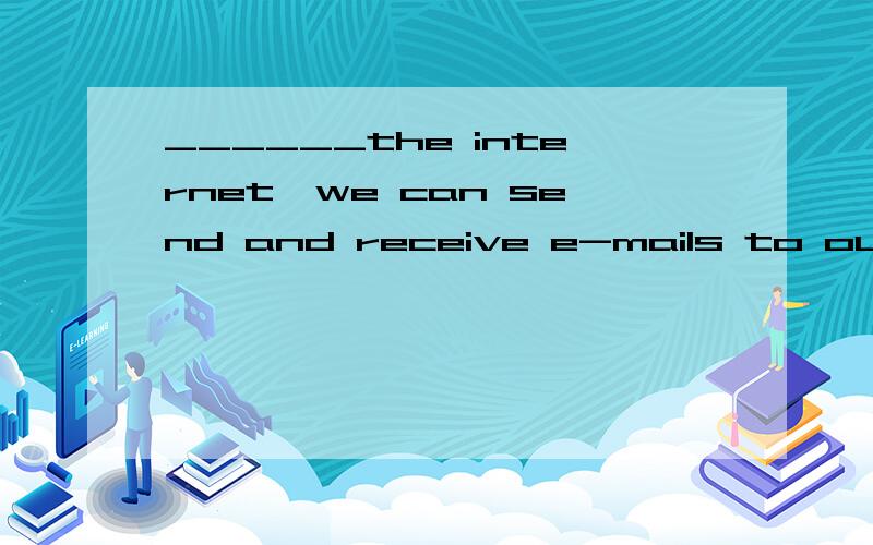 ______the internet,we can send and receive e-mails to our friends far away,which is very convenienta forb becausec with the help ofd thanks to填什么呢