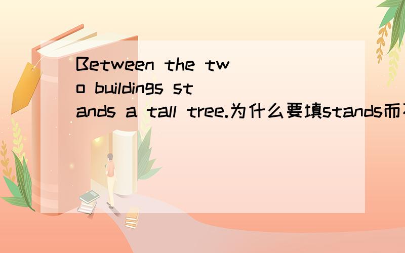 Between the two buildings stands a tall tree.为什么要填stands而不选standing?