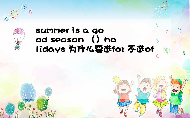summer is a good season （）holidays 为什么要选for 不选of