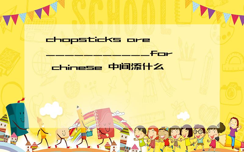 chopsticks are___________for chinese 中间添什么