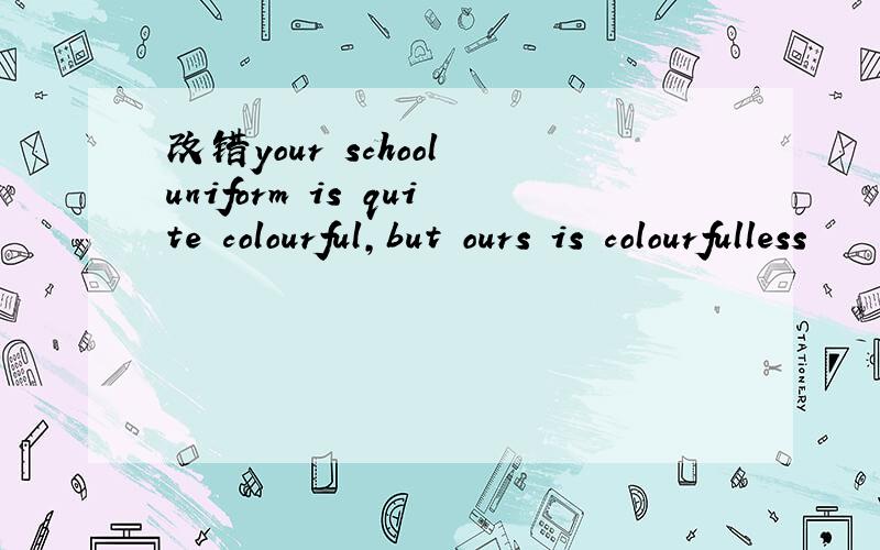 改错your school uniform is quite colourful,but ours is colourfulless