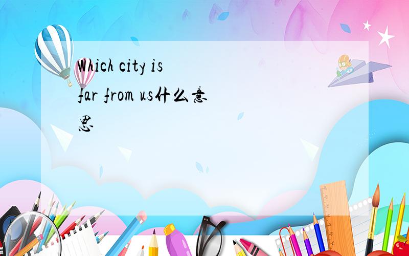 Which city is far from us什么意思