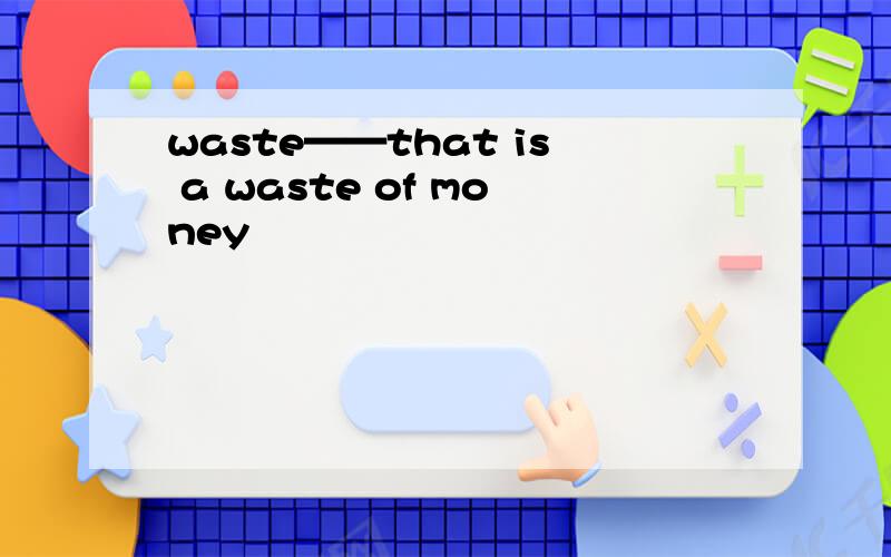 waste——that is a waste of money