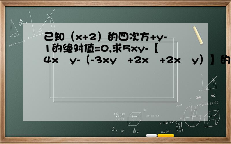 已知（x+2）的四次方+y-1的绝对值=0,求5xy-【4x²y-（-3xy²+2x²+2x²y）】的值
