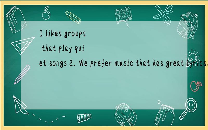 I likes groups that play quiet songs 2. We prefer music that has great lyrics为什么第二句是第三人称