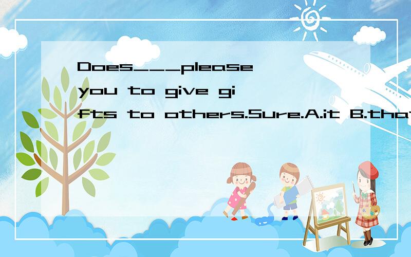 Does___please you to give gifts to others.Sure.A.it B.that C.one D.he求详解