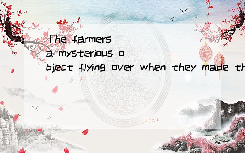 The farmers___a mysterious object flying over when they made their way home.made ous ofpulled intocaught sight ofkept up with