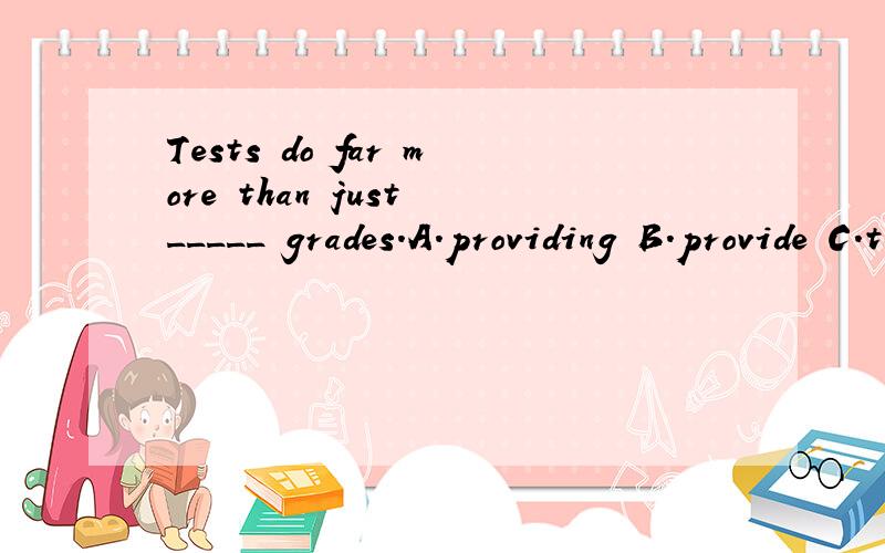 Tests do far more than just _____ grades.A.providing B.provide C.to provide D.provided动词不是不能做谓语吗?
