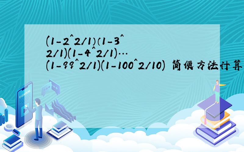 (1-2^2/1）（1-3^2/1)(1-4^2/1)…(1-99^2/1)(1-100^2/10) 简便方法计算