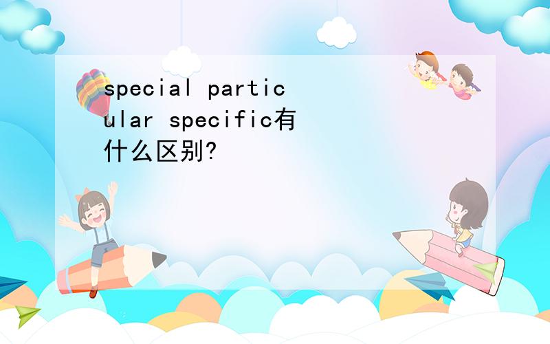 special particular specific有什么区别?