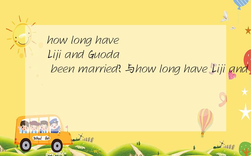 how long have Liji and Guoda been married?与how long have Liji and Guoda get(got) married?有什么区别呢