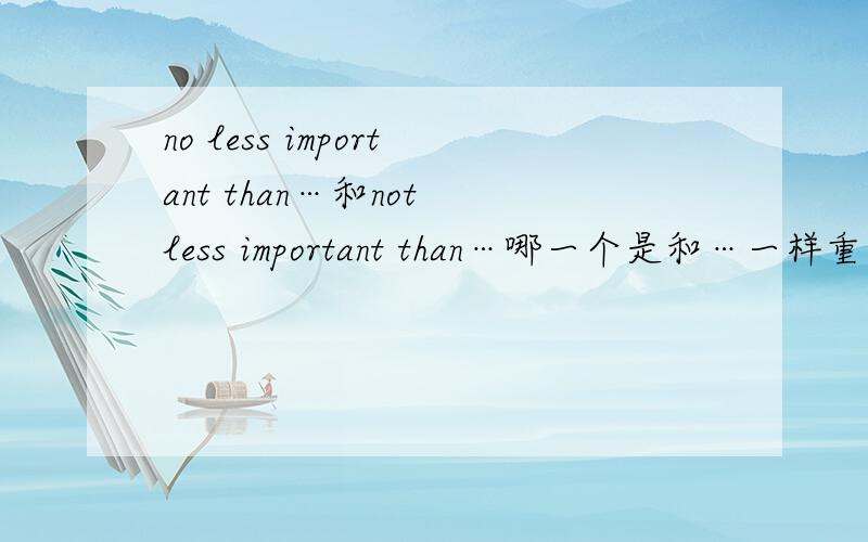 no less important than…和not less important than…哪一个是和…一样重要,哪一个是比…更重要啊?