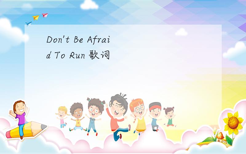 Don't Be Afraid To Run 歌词