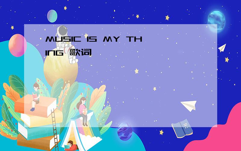 MUSIC IS MY THING 歌词