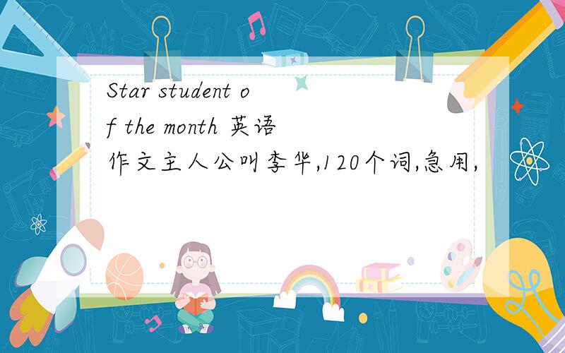 Star student of the month 英语作文主人公叫李华,120个词,急用,