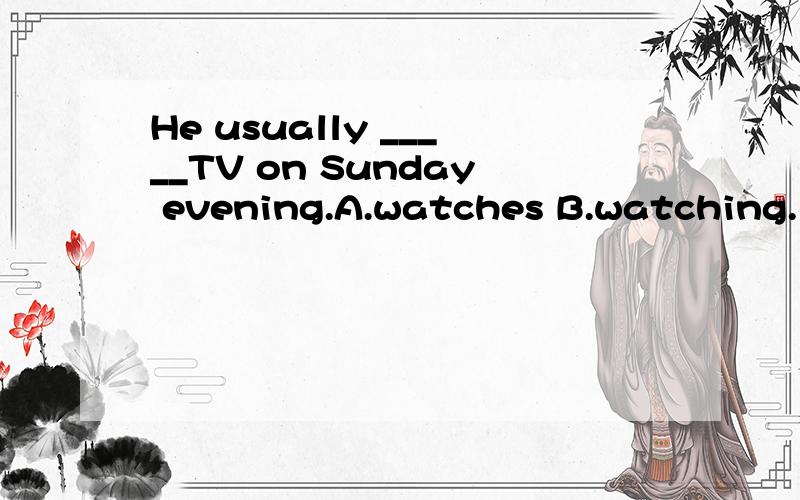 He usually _____TV on Sunday evening.A.watches B.watching.为什么不选A?