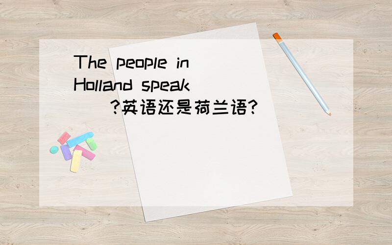 The people in Holland speak___?英语还是荷兰语?