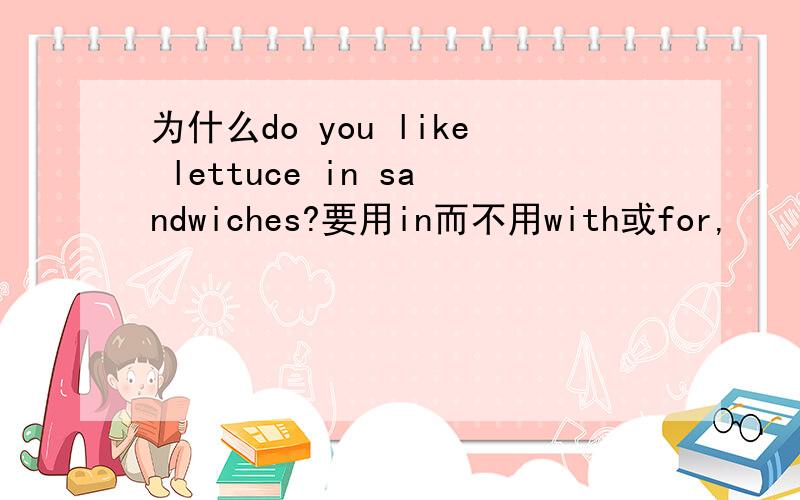 为什么do you like lettuce in sandwiches?要用in而不用with或for,