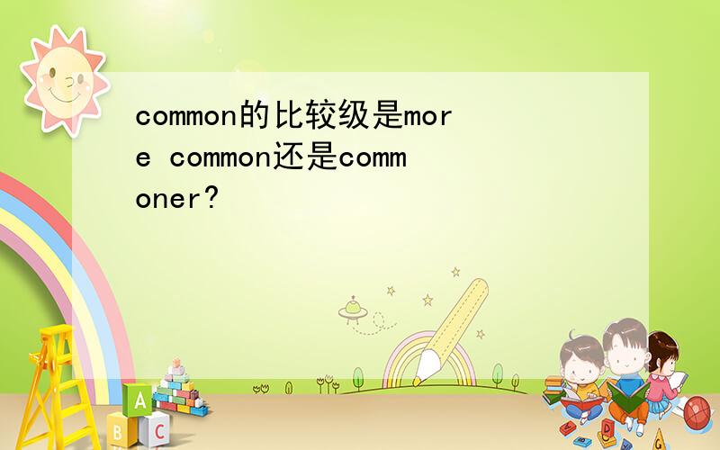 common的比较级是more common还是commoner?