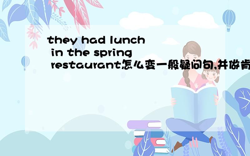 they had lunch in the spring restaurant怎么变一般疑问句,并做肯、否定回答