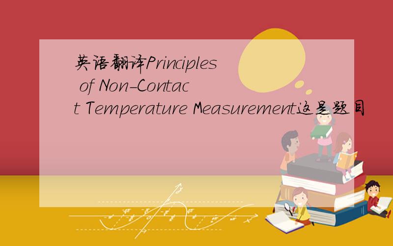英语翻译Principles of Non-Contact Temperature Measurement这是题目